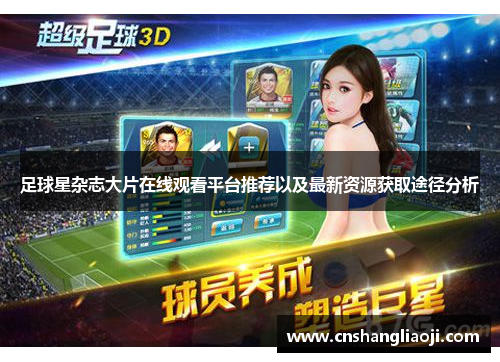 足球星杂志大片在线观看平台推荐以及最新资源获取途径分析